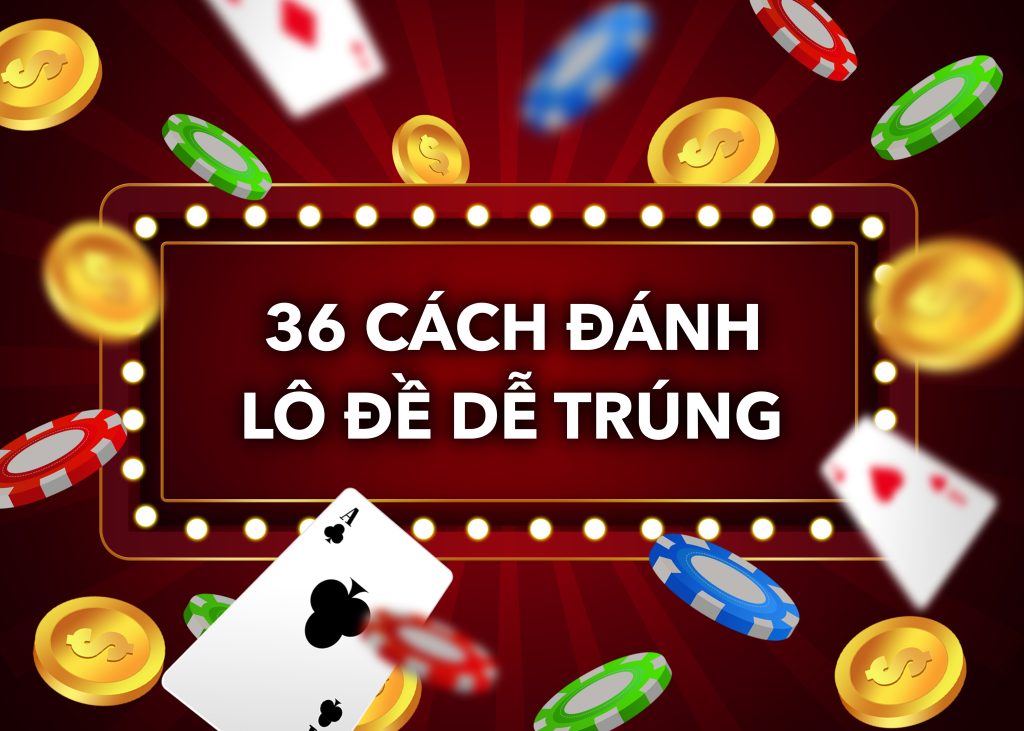 36 cách đánh lô đề dễ trúng | Bí quyết giúp tăng cơ hội thắng