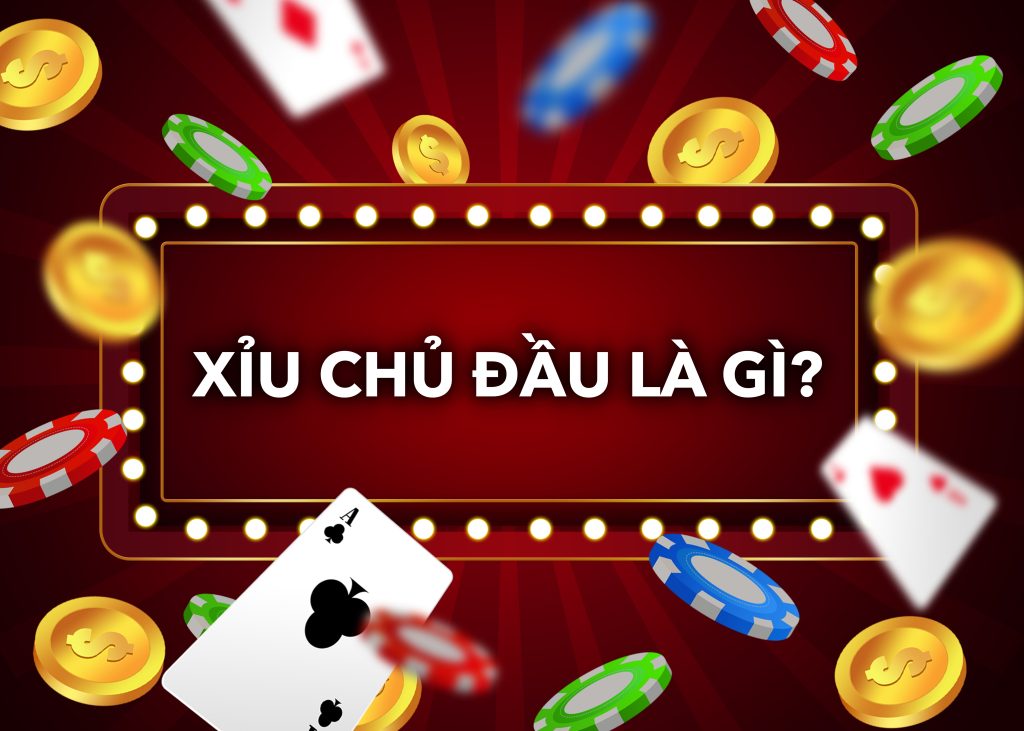 Xỉu chủ đầu là gì? Hướng dẫn cách chơi xỉu chủ đầu cần biết